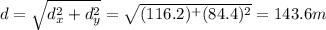 d=\sqrt{d_x^2+d_y^2}=\sqrt{(116.2)^+(84.4)^2}=143.6 m
