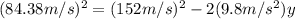 (84.38 m/s)^{2}=(152 m/s)^{2}-2(9.8 m/s^{2})y
