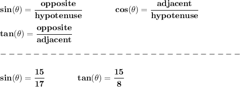 \bf sin(\theta)=\cfrac{opposite}{hypotenuse}&#10;\qquad \qquad &#10;% cosine&#10;cos(\theta)=\cfrac{adjacent}{hypotenuse}&#10;\\ \quad \\&#10;% tangent&#10;tan(\theta)=\cfrac{opposite}{adjacent}\\\\&#10;-----------------------------\\\\&#10;sin(\theta)=\cfrac{15}{17}\qquad \qquad tan(\theta)=\cfrac{15}{8}