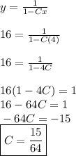 y = \frac{1}{1 - Cx} &#10;\\ &#10;\\ \indent 16 = \frac{1}{1 - C(4)} &#10;\\ &#10;\\ \indent 16 = \frac{1}{1 - 4C} &#10;\\ &#10;\\ \indent 16(1 - 4C) = 1 &#10;\\ \indent 16 - 64C = 1 &#10;\\ \indent - 64C = -15 &#10;\\ \indent \boxed{C = \frac{15}{64}}
