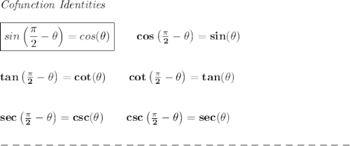\bf \textit{Cofunction Identities}&#10;\\ \quad \\&#10;\boxed{sin\left(\frac{\pi}{2}-{{ \theta}}\right)=cos({{ \theta}})}\qquad &#10;cos\left(\frac{\pi}{2}-{{ \theta}}\right)=sin({{ \theta}})&#10;\\ \quad \\ \quad \\&#10;tan\left(\frac{\pi}{2}-{{ \theta}}\right)=cot({{ \theta}})\qquad &#10;cot\left(\frac{\pi}{2}-{{ \theta}}\right)=tan({{ \theta}})&#10;\\ \quad \\ \quad \\&#10;sec\left(\frac{\pi}{2}-{{ \theta}}\right)=csc({{ \theta}})\qquad &#10;csc\left(\frac{\pi}{2}-{{ \theta}}\right)=sec({{ \theta}})\\\\&#10;-------------------------------\\\\