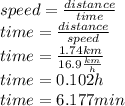 speed=\frac{distance}{time} \\time=\frac{distance}{speed} \\time=\frac{1.74km}{16.9\frac{km}{h}} \\time = 0.102 h\\time = 6.177 min
