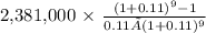 $2,381,000\ \times\ \frac{( 1 + 0.11 )^{9} -1 }{0.11 × (1 + 0.11)^{9} }
