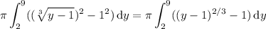 \displaystyle\pi\int_2^9((\sqrt[3]{y-1})^2-1^2)\,\mathrm dy=\pi\int_2^9((y-1)^{2/3}-1)\,\mathrm dy