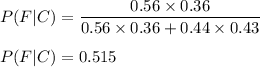 P(F|C)=\dfrac{0.56\times 0.36}{0.56\times 0.36+0.44\times 0.43}\\\\P(F|C)=0.515
