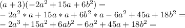 (a + 3) (- 2a ^ 2 + 15a + 6b ^ 2) =\\-2a ^ 2 * a + 15a * a + 6b ^ 2 * a-6a ^ 2 + 45a + 18b ^ 2 =\\-2a ^ 3 + 15a ^ 2 + 6ab ^ 2-6a ^ 2 + 45a + 18b ^ 2=