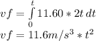 vf=\int\limits^{t}_0 {11.60*2t} \, dt\\ vf=11.6m/s^3*t^2