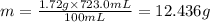 m=\frac{1.72 g\times 723.0 mL}{100 mL}=12.436 g