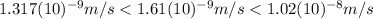 1.317(10)^{-9} m/s < 1.61(10)^{-9} m/s < 1.02(10)^{-8} m/s