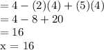 = 4 -(2)(4) + (5)(4) \\ =4 - 8 + 20  \\ = 16&#10;&#10;x = 16