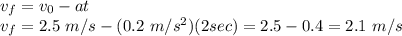 v_{f}=v_{0}-at \\ v_{f}=2.5 \ m/s - (0.2 \ m/s^{2})(2sec)=2.5- 0.4=2.1 \ m/s