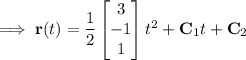 \quad\implies\mathbf r(t)=\dfrac12\begin{bmatrix}3\\-1\\1\end{bmatrix}t^2+\mathbf C_1t+\mathbf C_2