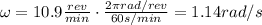 \omega = 10.9 \frac{rev}{min} \cdot \frac{2\pi rad/rev}{60 s/min}=1.14 rad/s