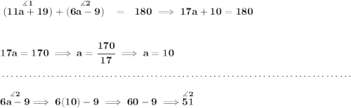 \bf \stackrel{\measuredangle 1}{(11a+19)}+\stackrel{\measuredangle 2}{(6a-9)}~~=~~180\implies 17a+10=180 \\\\\\ 17a=170\implies a=\cfrac{170}{17}\implies a = 10 \\\\[-0.35em] ~\dotfill\\\\ \stackrel{\measuredangle 2}{6a-9}\implies 6(10)-9\implies 60-9\implies \stackrel{\measuredangle 2}{51}