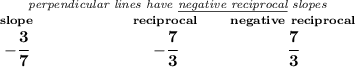 \bf \stackrel{\textit{perpendicular lines have \underline{negative reciprocal} slopes}} {\stackrel{slope}{-\cfrac{3}{7}}\qquad \qquad \qquad \stackrel{reciprocal}{-\cfrac{7}{3}}\qquad \stackrel{negative~reciprocal}{\cfrac{7}{3}}}