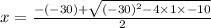 x = \frac{-(-30)+\sqrt{(-30)^{2}-4\times 1\times -10}}{2}