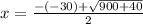 x = \frac{-(-30)+\sqrt{900+40}}{2}