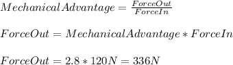 MechanicalAdvantage=\frac{ForceOut}{ForceIn}\\\\ForceOut=MechanicalAdvantage*ForceIn\\\\ForceOut=2.8*120N=336N