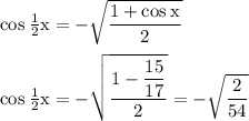 \rm cos\:\frac{1}{2}x=-\sqrt{\dfrac{1+cos\:x}{2} }\\\\cos\:\frac{1}{2}x=-\sqrt{\dfrac{1-\dfrac{15}{17} }{2} }=-\sqrt{\dfrac{2}{54} }