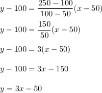 y-100=\dfrac{250-100}{100-50}(x-50)\\ \\y-100=\dfrac{150}{50}(x-50)\\ \\y-100=3(x-50)\\ \\y-100=3x-150\\ \\y=3x-50