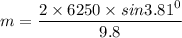 m = \dfrac{2\times 6250\times sin 3.81^0}{9.8}