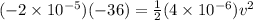 (-2 \times 10^{-5})(-36) = \frac{1}{2}(4\times 10^{-6})v^2