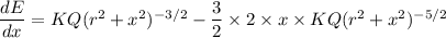 \dfrac{dE}{dx}=K{Q}{(r^2+x^2)^{-3/2}}-\dfrac{3}{2}\times 2\times x\times K{Q}{(r^2+x^2)^{-5/2}}