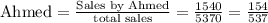 \text{Ahmed}=\frac{\text{Sales by Ahmed}}{\text{total sales}}=\frac{1540}{5370}=\frac{154}{537}