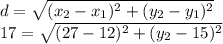 d=\sqrt{(x_2-x_1)^2+(y_2-y_1)^2} \\17 = \sqrt{(27-12)^2+(y_2-15)^2}