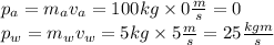 p_{a}=m_{a}v_{a}=100kg \times 0 \frac{m}{s}=0 \\ p_{w}=m_{w}v_{w}=5kg \times 5 \frac{m}{s}=25\frac{kgm}{s}