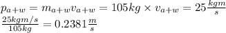 p_{a+w}=m_{a+w}v_{a+w}=105kg \times v_{a+w}=25\frac{kgm}{s} \\  \frac{25kgm/s }{105kg} =0.2381 \frac{m}{s}
