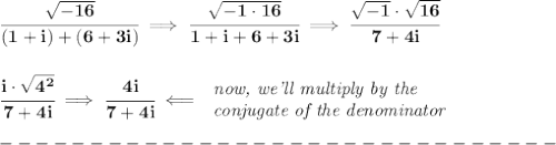 \bf \cfrac{\sqrt{-16}}{(1+i)+(6+3i)}\implies \cfrac{\sqrt{-1\cdot 16}}{1+i+6+3i}\implies \cfrac{\sqrt{-1}\cdot \sqrt{16}}{7+4i}&#10;\\\\\\&#10;\cfrac{i\cdot \sqrt{4^2}}{7+4i}\implies \cfrac{4i}{7+4i}\impliedby &#10;\begin{array}{llll}&#10;\textit{now, we'll multiply by the}\\&#10;\textit{conjugate of the denominator}&#10;\end{array}\\\\&#10;-------------------------------\\\\