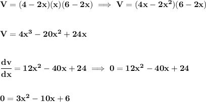 \bf V=(4-2x)(x)(6-2x)\implies V=(4x-2x^2)(6-2x)&#10;\\\\\\&#10;V=4x^3-20x^2+24x&#10;\\\\\\&#10;\cfrac{dv}{dx}=12x^2-40x+24\implies 0=12x^2-40x+24&#10;\\\\\\&#10;0=3x^2-10x+6