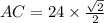AC = 24 \times  \frac{ \sqrt{2} }{2}