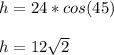 h = 24*cos(45)\\\\h=12\sqrt{2}