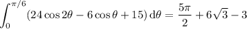 \displaystyle\int_0^{\pi/6}(24\cos2\theta-6\cos\theta+15)\,\mathrm d\theta=\dfrac{5\pi}2+6\sqrt3-3