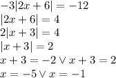 -3|2x + 6| = -12 \\&#10;|2x+6|=4\\&#10;2|x+3|=4\\&#10;|x+3|=2\\&#10;x+3 =-2 \vee x+3=2\\&#10;x=-5 \vee x=-1