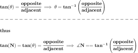 \bf tan(\theta)=\cfrac{opposite}{adjacent}\implies \theta=tan^{-1}\left( \cfrac{opposite}{adjacent} \right)\\\\&#10;-----------------------------\\\\&#10;thus&#10;\\\\&#10;tan(N)=tan(\theta)=\cfrac{opposite}{adjacent}\implies \measuredangle N==tan^{-1}\left( \cfrac{opposite}{adjacent} \right)