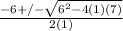 \frac{-6+/- \sqrt{6^2-4(1)(7)} }{2(1)}