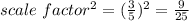 scale\ factor^{2}=( \frac{3}{5})^{2} =\frac{9}{25}
