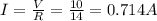 I = \frac{V}{R} = \frac{10}{14} = 0.714 A