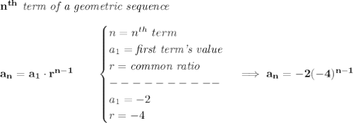 \bf n^{th}\textit{ term of a geometric sequence}\\\\&#10;a_n=a_1\cdot r^{n-1}\qquad &#10;\begin{cases}&#10;n=n^{th}\ term\\&#10;a_1=\textit{first term's value}\\&#10;r=\textit{common ratio}\\&#10;----------\\&#10;a_1=-2\\&#10;r=-4&#10;\end{cases}\implies a_n=-2 (-4)^{n-1}