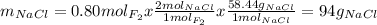 m_{NaCl} = 0.80 mol_{F_{2} } x \frac{2 mol_{NaCl}}{1 mol_{F_{2} }} x \frac{58.44 g_{NaCl} }{1  mol_{NaCl}} = 94 g_{NaCl}