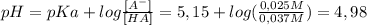 pH=pKa+log  \frac{[A^{-}] }{[HA]} =5,15+log( \frac{0,025M}{0,037M} )=4,98