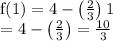 \begin{array}{l}{\mathrm{f}(1)=4-\left(\frac{2}{3}\right) 1} \\ {=4-\left(\frac{2}{3}\right)=\frac{10}{3}}\end{array}