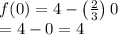 \begin{array}{l}{f(0)=4-\left(\frac{2}{3}\right) 0} \\ {=4-0=4}\end{array}