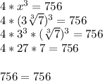 4*x^3=756\\4* (3\sqrt[3]{7} )^3=756\\4*3^3*(\sqrt[3]{7} )^3=756\\4*27*7=756\\\\756=756