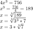 4x^3=756\\x^3=\frac{756}{4} =189\\x=\sqrt[3]{189} \\x=\sqrt[3]{3^3*7} \\x=3*\sqrt[3]{7}