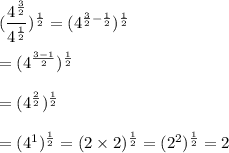(\dfrac{4^{\frac{3}{2}}}{4^{\frac{1}{2}}})^{\frac{1}{2}}=(4^{\frac{3}{2}-\frac{1}{2}})^{\frac{1}{2}}\\\\=(4^{\frac{3-1}{2}})^{\frac{1}{2}}\\\\=(4^{\frac{2}{2}})^{\frac{1}{2}}\\\\=(4^1})^{\frac{1}{2}}=(2\times 2)^{\frac{1}{2}}= (2^2)^{\frac{1}{2}}=2