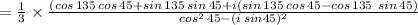 =\frac{1}{3}\times\frac{(cos\,135\:cos\,45+sin\,135\:sin\,45+i(sin\,135\:cos\,45-cos\,135\:\:sin\,45)}{cos^2\,45-(i\:sin45)^2}